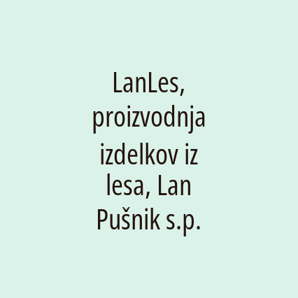 LanLes, proizvodnja izdelkov iz lesa, Lan Pušnik s.p.