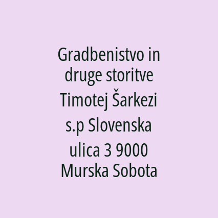 Gradbenistvo in druge storitve Timotej Šarkezi s.p Slovenska ulica 3 9000 Murska Sobota