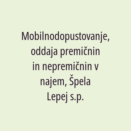 Mobilnodopustovanje, oddaja premičnin in nepremičnin v najem, Špela Lepej s.p.