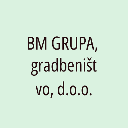 BM GRUPA, gradbeništvo, d.o.o.