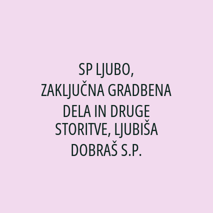 SP LJUBO, ZAKLJUČNA GRADBENA DELA IN DRUGE STORITVE, LJUBIŠA DOBRAŠ S.P.