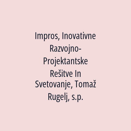 Impros, Inovativne Razvojno-Projektantske Rešitve In Svetovanje, Tomaž Rugelj, s.p.