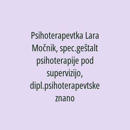 Psihoterapevtka Lara Močnik, dipl. psihoterapevtske znanosti, spec. geštalt psihoterapije pod supervizijo