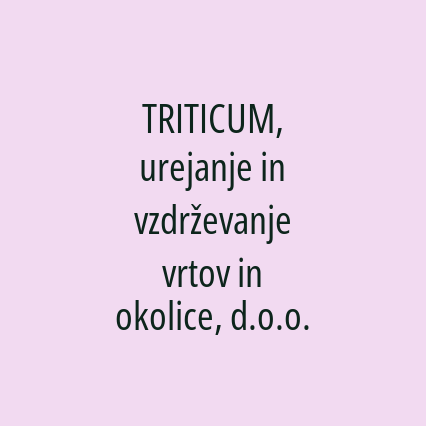 TRITICUM, urejanje in vzdrževanje vrtov in okolice, d.o.o.