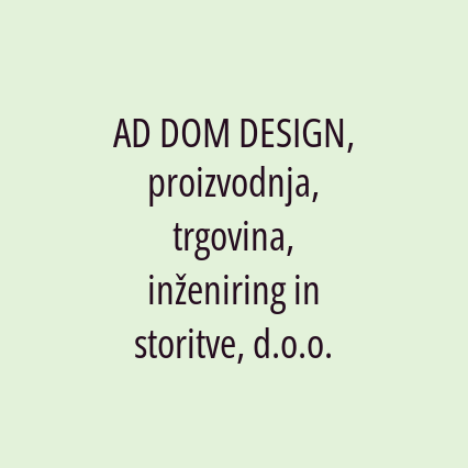 AD DOM DESIGN, proizvodnja, trgovina, inženiring in storitve, d.o.o.