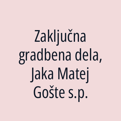 Zaključna gradbena dela, Jaka Matej Gošte s.p.