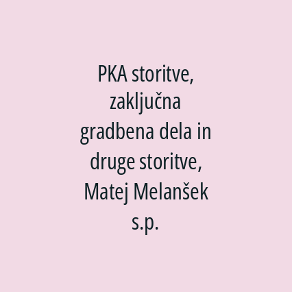 PKA storitve, zaključna gradbena dela in druge storitve, Matej Melanšek s.p.