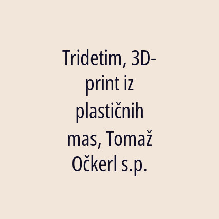 Tridetim, 3D-print iz plastičnih mas, Tomaž Očkerl s.p.