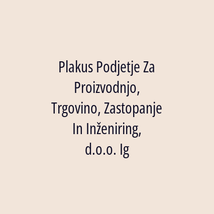 Plakus Podjetje Za Proizvodnjo, Trgovino, Zastopanje In Inženiring, d.o.o. Ig