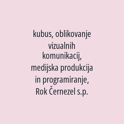 kubus, oblikovanje vizualnih komunikacij, medijska produkcija in programiranje, Rok Černezel s.p.