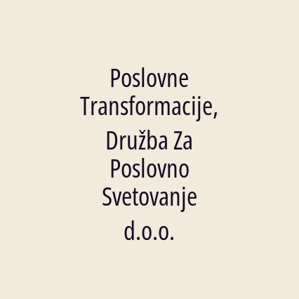 Poslovne Transformacije, Družba Za Poslovno Svetovanje d.o.o.