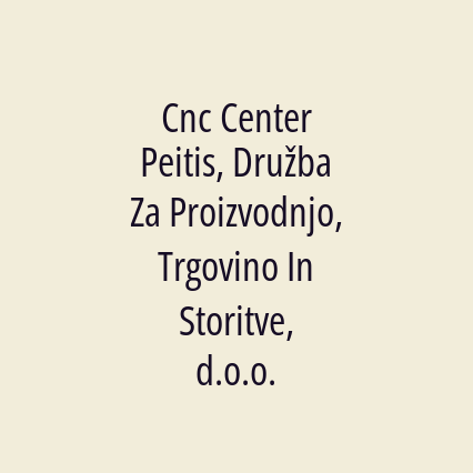 Cnc Center Peitis, Družba Za Proizvodnjo, Trgovino In Storitve, d.o.o.