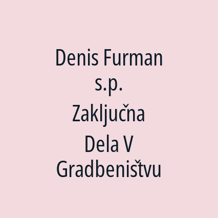 Denis Furman s.p. Zaključna Dela V Gradbeništvu