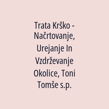 Trata Krško - Načrtovanje, Urejanje In Vzdrževanje Okolice, Toni Tomše s.p.