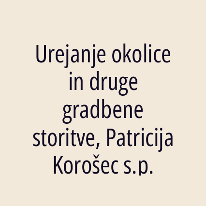 Urejanje okolice in druge gradbene storitve, Patricija Korošec s.p.