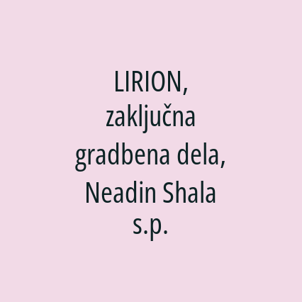 LIRION, zaključna gradbena dela, Neadin Shala s.p.