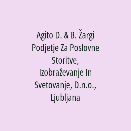 Agito D. & B. Žargi Podjetje Za Poslovne Storitve, Izobraževanje In Svetovanje, D.n.o., Ljubljana