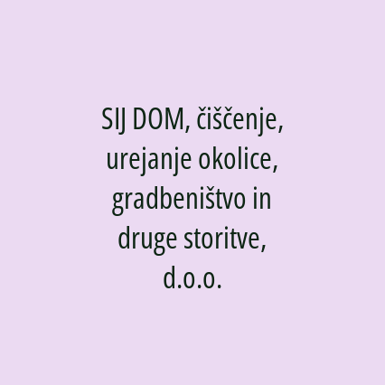 SIJ DOM, čiščenje, urejanje okolice, gradbeništvo in druge storitve, d.o.o.