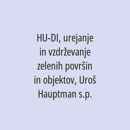 HU-DI, urejanje in vzdrževanje zelenih površin in objektov, Uroš Hauptman s.p.