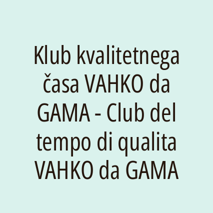 Klub kvalitetnega časa VAHKO da GAMA - Club del tempo di qualita VAHKO da GAMA