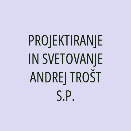 PROJEKTIRANJE IN SVETOVANJE ANDREJ TROŠT S.P.