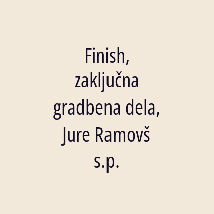 Finish, zaključna gradbena dela, Jure Ramovš s.p.