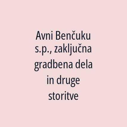 Avni Benčuku s.p., zaključna gradbena dela in druge storitve